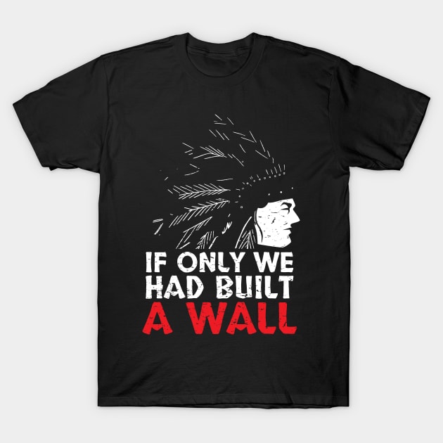 If Only We Had Built A Wall Native American Culture Cherokee Apache Indigenous American Tribe Design Gift Idea T-Shirt by c1337s